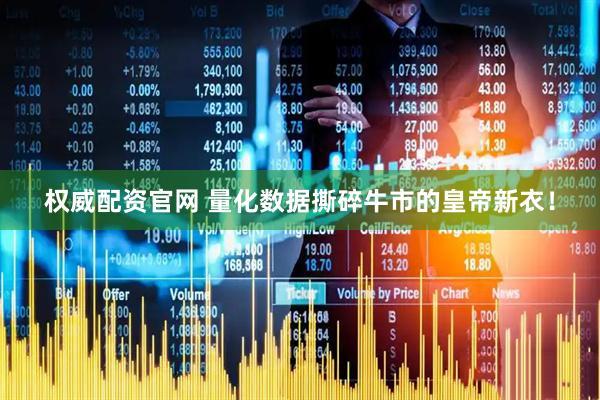 权威配资官网 量化数据撕碎牛市的皇帝新衣！