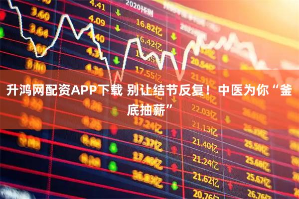 升鸿网配资APP下载 别让结节反复！中医为你“釜底抽薪”