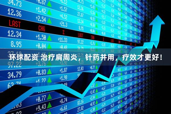 环球配资 治疗肩周炎，针药并用，疗效才更好！