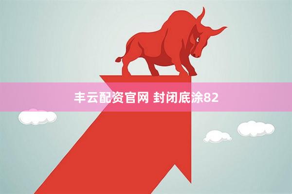 丰云配资官网 封闭底涂82
