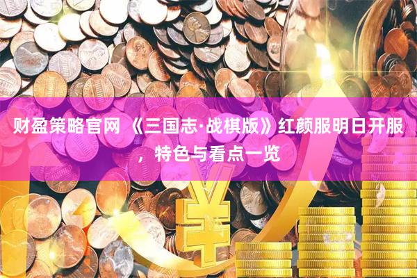 财盈策略官网 《三国志·战棋版》红颜服明日开服，特色与看点一览