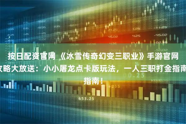 按日配资官网 《冰雪传奇幻变三职业》手游官网攻略大放送：小小屠龙点卡版玩法，一人三职打金指南！