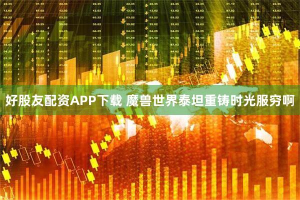 好股友配资APP下载 魔兽世界泰坦重铸时光服穷啊