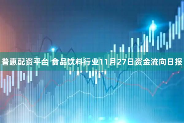 普惠配资平台 食品饮料行业11月27日资金流向日报
