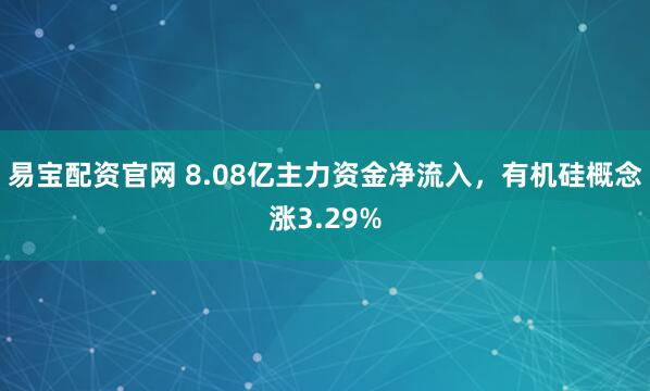易宝配资官网 8.08亿主力资金净流入，有机硅概念涨3.29%