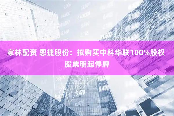 家林配资 恩捷股份：拟购买中科华联100%股权 股票明起停牌