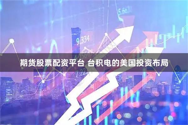 期货股票配资平台 台积电的美国投资布局