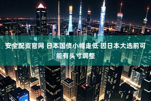 安全配资官网 日本国债小幅走低 因日本大选前可能有头寸调整