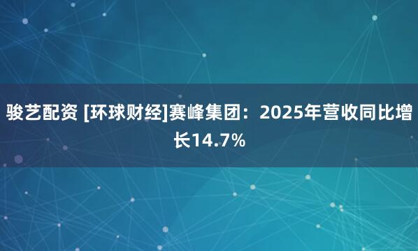 骏艺配资 [环球财经]赛峰集团：2025年营收同比增长14.7%